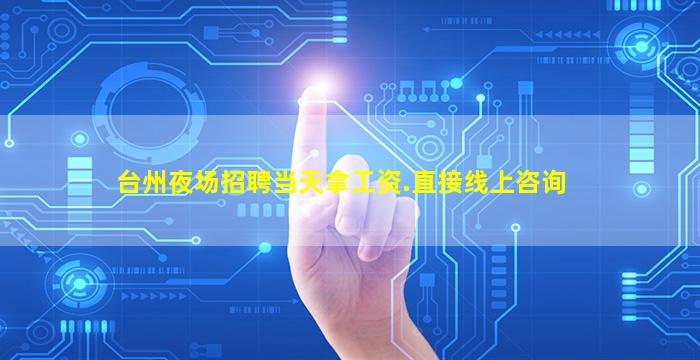 台州夜场招聘当天拿工资.直接线上咨询