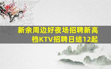 新余周边好夜场招聘新高档KTV招聘日结12起
